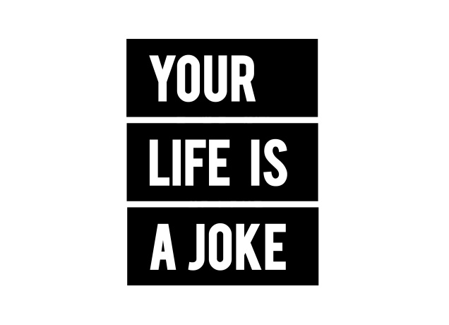 T-Shirt Your Life Is A Joke