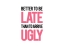 Design Better To Be Late Than To Arrive Ugly