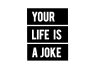 T-Shirt Your Life Is A Joke