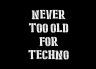 T-Shirt Never Too Old For Techno