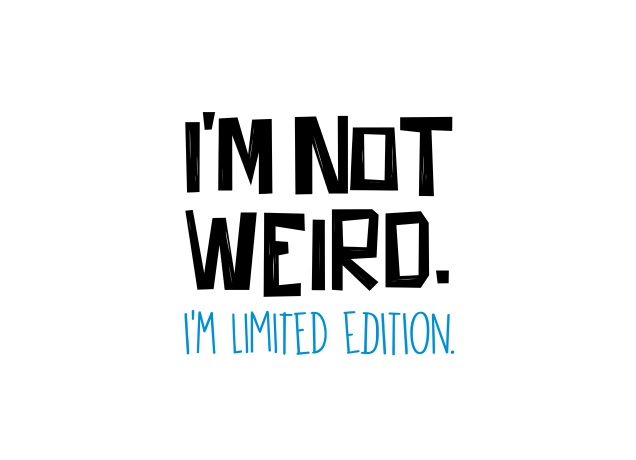 Design I'm Not Weird. I'm Limited Edition