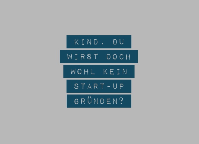 Design Kind, du wirst doch wohl kein Start-up gründen?