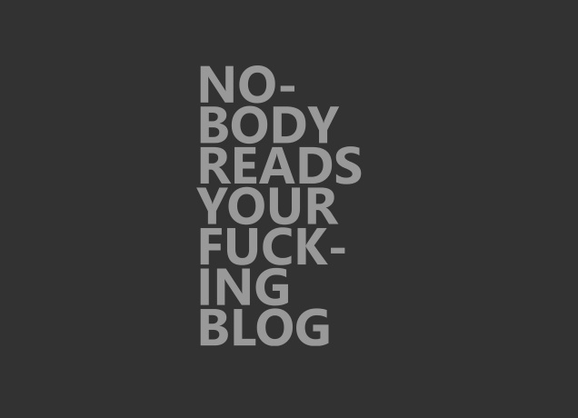 Design Nobody Reads Your Fucking Blog