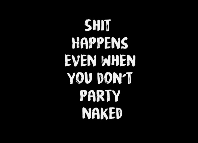 T-Shirt Shit Happens Even If You Don't Party Naked